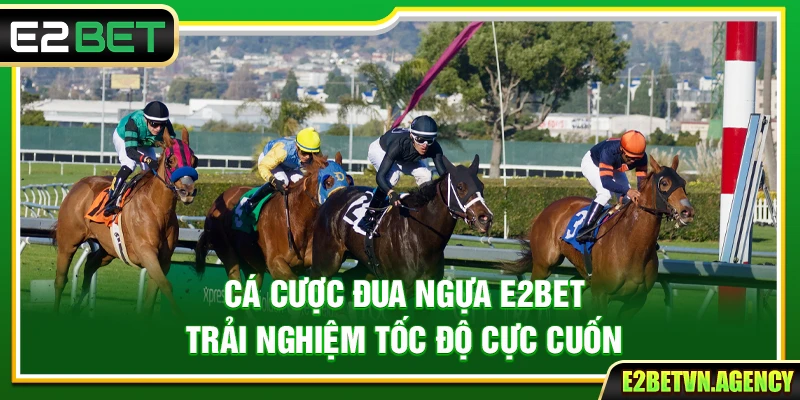 Cá Cược Đua Ngựa E2bet – Trải Nghiệm Tốc Độ Cực Cuốn 1 Cá Cược Đua Ngựa E2bet – Trải Nghiệm Tốc Độ Cực Cuốn