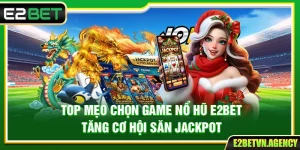 Top Mẹo Chọn Game Nổ Hũ E2bet Tăng Cơ Hội Săn Jackpot