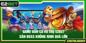 Game Bắn Cá Vũ Trụ E2bet – Săn Boss Khủng Rinh Quà Lớn