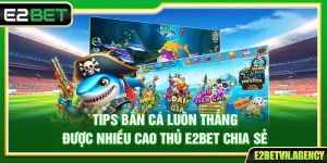 Tips Bắn Cá Luôn Thắng Được Nhiều Cao Thủ E2bet Chia Sẻ