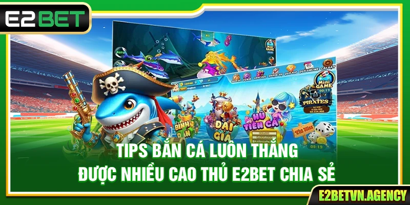 Tips Bắn Cá Luôn Thắng Được Nhiều Cao Thủ E2bet Chia Sẻ 2 Tips Bắn Cá Luôn Thắng Được Nhiều Cao Thủ E2bet Chia Sẻ