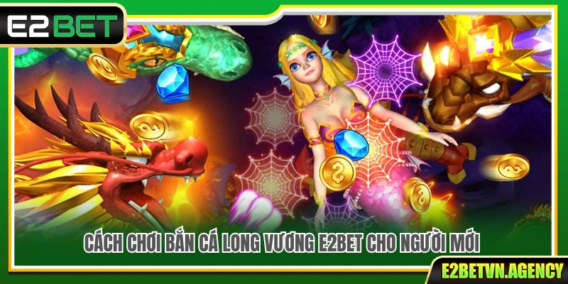 Bắn Cá Long Vương E2bet – Săn Boss Rồng Biển Nhận Quà Khủng 3 Hướng dẫn cách chơi bắn cá Long Vương E2bet