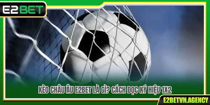 Kèo Châu Âu E2bet– Kinh Nghiệm Soi Kèo Hiệu Quả 2 Kèo châu Âu E2bet là gì? Hướng dẫn đọc tỷ lệ 1X2