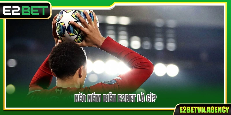 Kèo Ném Biên E2bet – Luật Cược Và Cách Tính Kèo Chi Tiết 2 Kèo ném biên E2bet là gì?