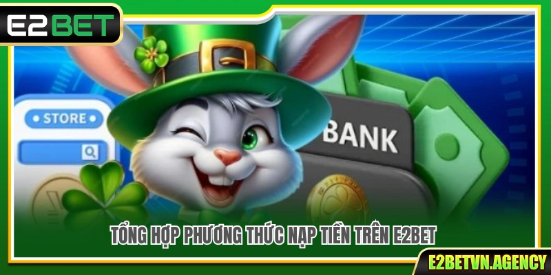 Nạp Tiền E2Bet 1 Tổng quan phương thức thanh toán được hỗ trợ