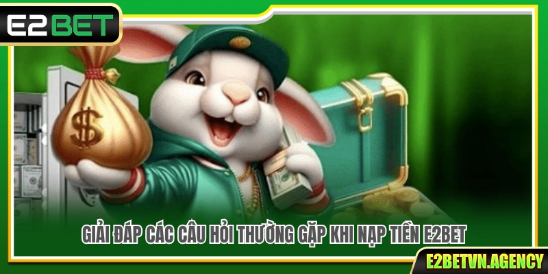 Nạp Tiền E2Bet 3 FAQs – Những thắc mắc phổ biến khi nạp tiền E2bet