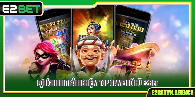 Top Game Nổ Hũ E2bet – Bộ Sưu Tập Slot Cuốn Hút 4 Những lợi ích nổi bật khi trải nghiệm game nổ hũ E2bet